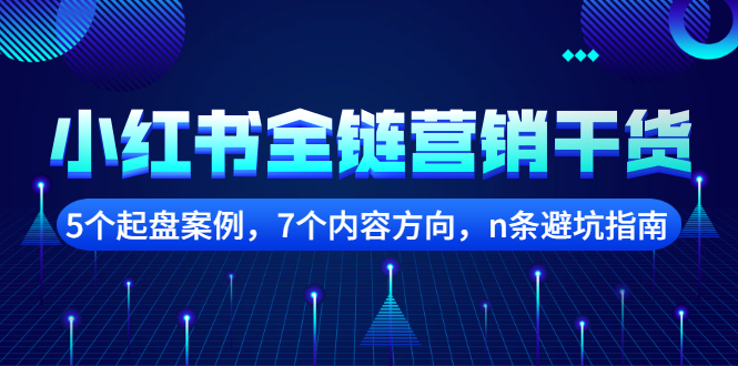 【副业项目2726期】小红书全链营销干货，5个起盘案例，7个内容方向，n条避坑指南-小白副业网
