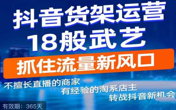【副业项目5267期】抖音电商新机会，抖音货架运营18般武艺，抓住流量新风口-小白副业网