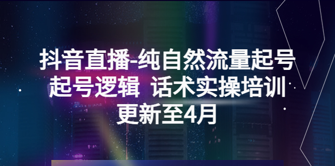 【副业项目5612期】抖音直播-纯自然流量起号，起号逻辑 话术实操培训（更新至4月）-小白副业网