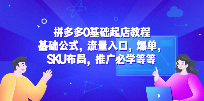 【副业项目5524期】拼多多0基础起店教程：基础公式，流量入口，爆单，SKU布局，推广必学等等-小白副业网