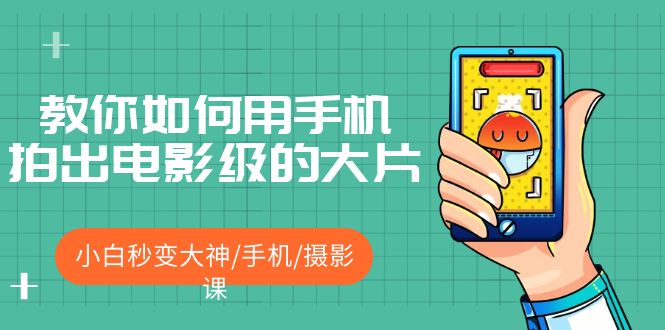 【副业项目5527期】教你如何用手机拍出电影级的大片，小白秒变大神/手机/摄影课-小白副业网