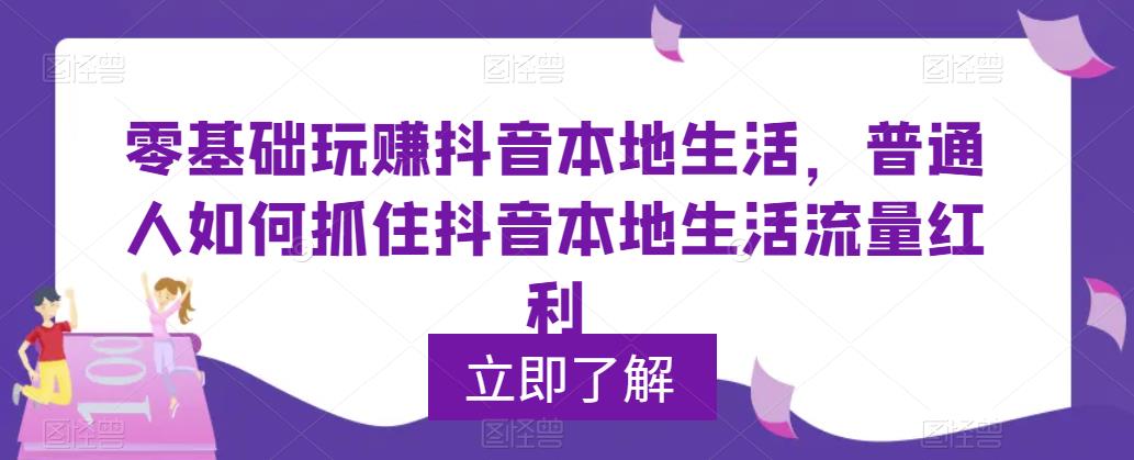 【副业项目5913期】0基础玩赚抖音同城本地生活，普通人如何抓住抖音本地生活流量红利-小白副业网
