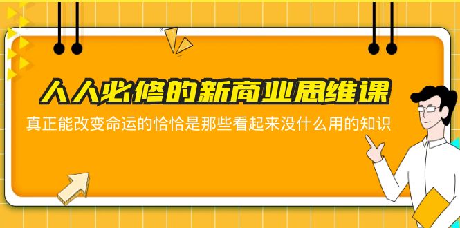 【副业项目5938期】人人必修-新商业思维课 真正改变命运的恰恰是那些看起来没什么用的知识-小白副业网