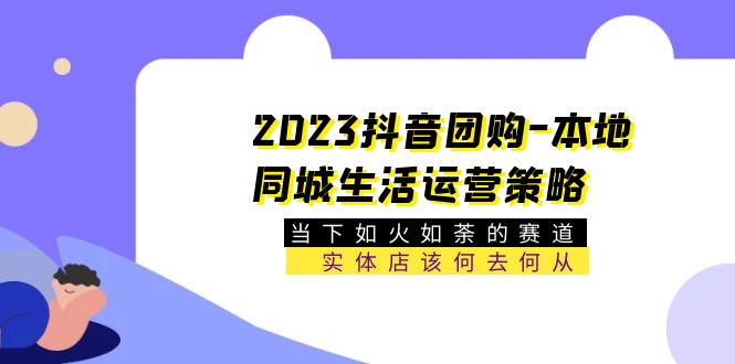 【副业项目5749期】2023抖音团购-本地同城生活运营策略 当下如火如荼的赛道·实体店该何去何从-小白副业网