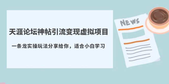 【副业项目5830期】天涯论坛神帖引流变现虚拟项目，一条龙实操玩法分享给你（教程+资源）-小白副业网