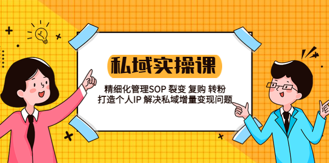 【副业项目5845期】私域实战课程：精细化管理SOP 裂变 复购 转粉 打造个人IP 私域增量变现问题-小白副业网