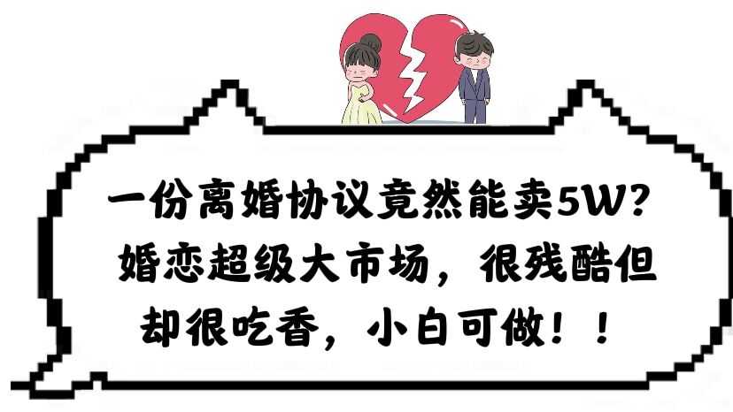 【副业项目6217期】一份离婚协议竟然能卖5W？婚恋超级大市场，很残酷但却很吃香，小白可做-小白副业网