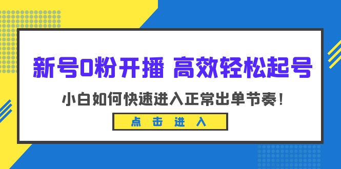 【副业项目6303期】新号0粉开播-高效轻松起号：小白如何快速进入正常出单节奏（10节课）-小白副业网