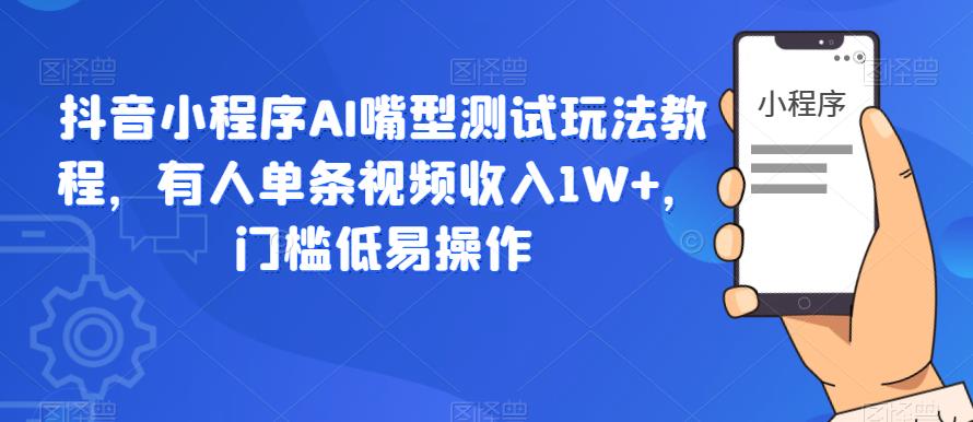 【副业项目6130期】抖音小程序AI嘴型测试玩法教程，有人单条视频收入1W+，门槛低易操作-小白副业网