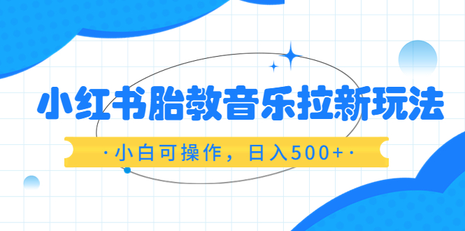 【副业项目6313期】小红书胎教音乐拉新玩法，小白可操作，日入500+（资料已打包）-小白副业网