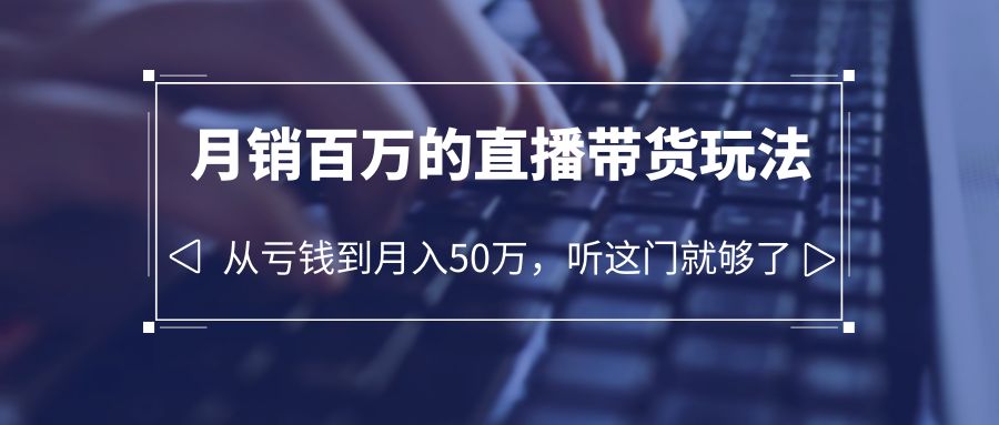 【副业项目6244期】老板必学：月销-百万的直播带货玩法，从亏钱到月入50万，听这门就够了-小白副业网