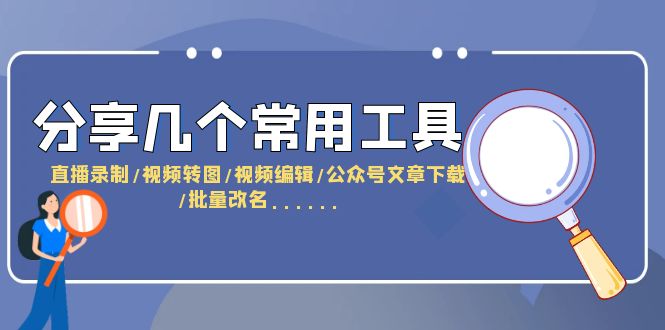 【副业项目6261期】分享几个常用工具 直播录制/视频转图/视频编辑/公众号文章下载/改名-小白副业网