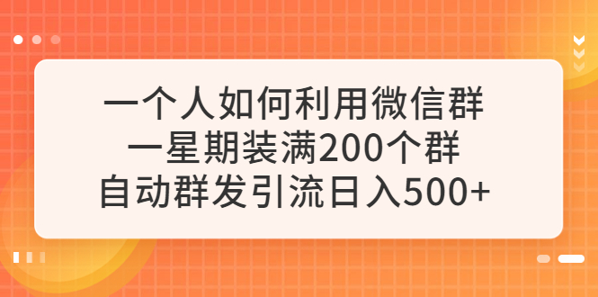 【副业项目6265期】一个人如何利用微信群自动群发引流，一星期装满200个群，日入500+-小白副业网