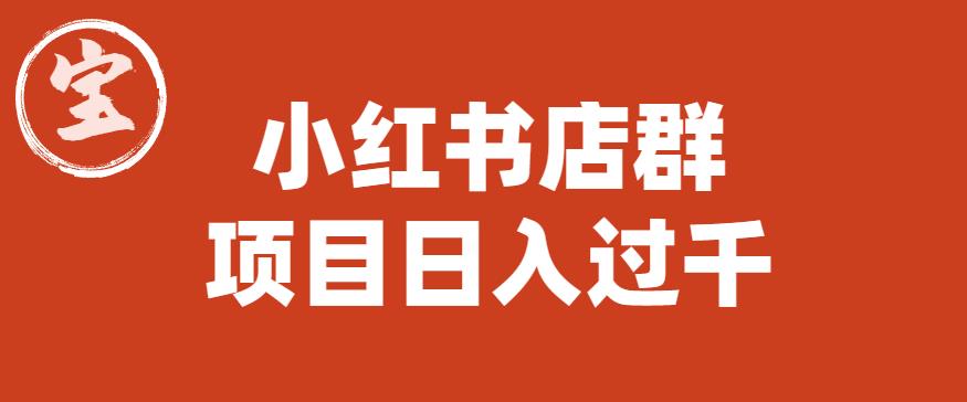 【副业项目6268期】宝哥小红书店群项目，日入过千（图文教程）【揭秘】-小白副业网