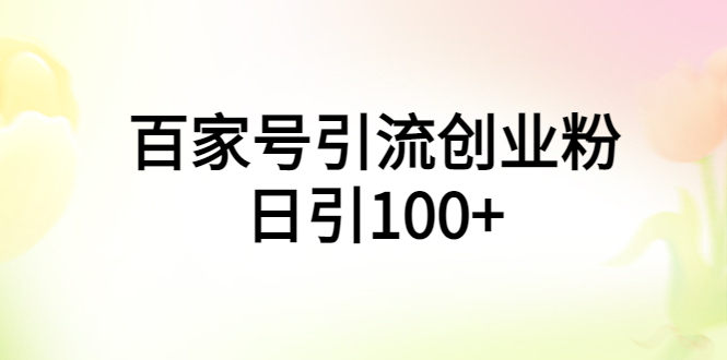 【副业项目6009期】百家号引流创业粉日引100+有手机电脑就可以操作-小白副业网
