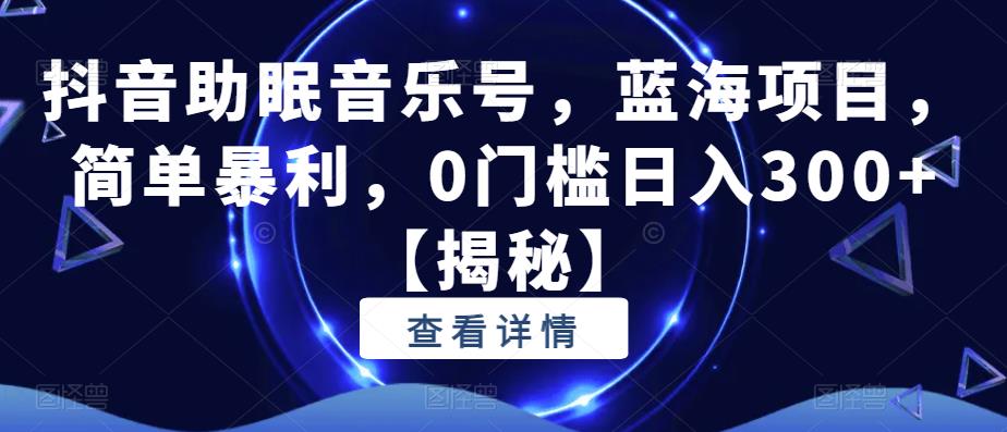 【副业项目6549期】抖音助眠音乐号，蓝海项目，简单暴利，0门槛日入300+-小白副业网