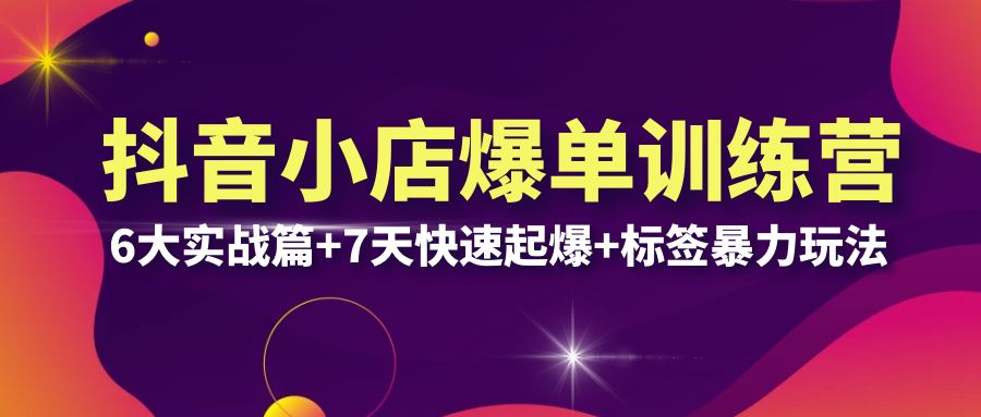 【副业项目6429期】抖音小店爆单训练营VIP线下课：6大实战篇+7天快速起爆+标签暴力玩法(32节)-小白副业网