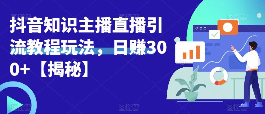 【副业项目6500期】宝哥抖音知识主播直播引流教程玩法，日赚300+【揭秘】-小白副业网