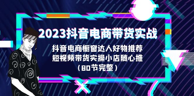 【副业项目6687期】2023抖音电商带货实战，橱窗达人好物推荐，实操小店随心推（80节完整）-小白副业网