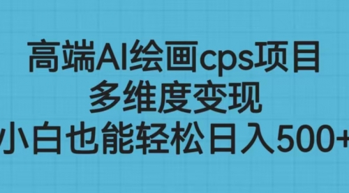 【副业项目6783期】高端AI绘画cps项目，多维度变现，小白也能轻松一天500+-小白副业网