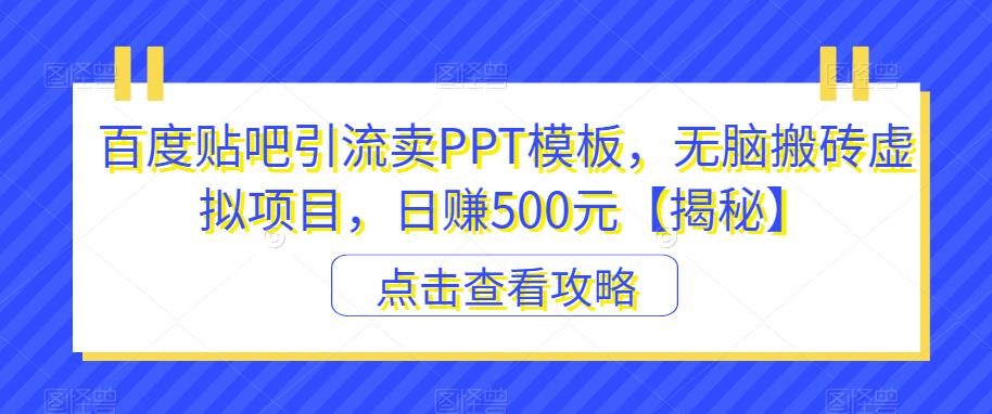 【副业项目6816期】百度贴吧引流卖PPT模板，无脑搬砖虚拟项目，日赚500元【揭秘】-小白副业网