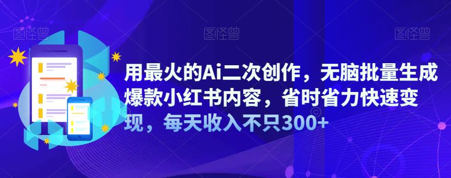 【副业项目6870期】用最火的Ai二次创作，无脑批量生成爆款小红书内容，省时省力快速变现，每天收入不只300+-小白副业网