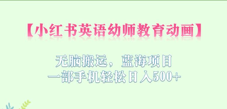 【副业项目6873期】小红书英语幼师教育动画，无脑搬运，蓝海项目，一部手机轻松日入500+【揭秘】-小白副业网