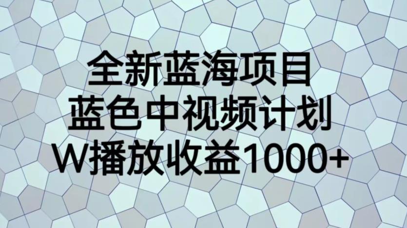 【副业项目6878期】全新蓝海项目，蓝色中视频计划，1W播放量1000+【揭秘】-小白副业网