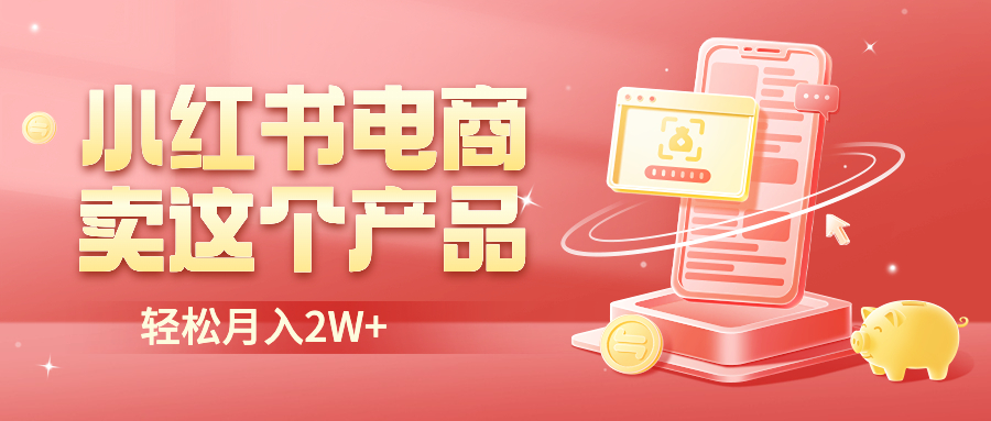 【副业项目6645期】小红书无货源电商0门槛开店，卖这个品轻松实现月入2W-小白副业网