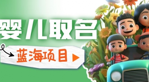 【副业项目6936期】婴儿起名改名，小白无脑操作，日入1000+的蓝海项目-小白副业网