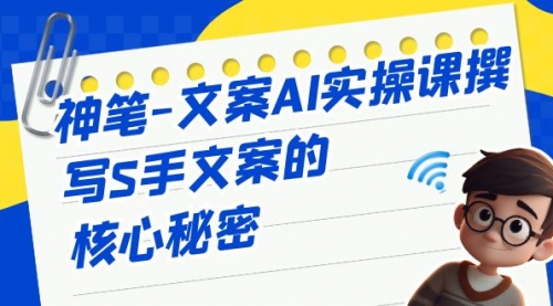 【副业项目7072期】神笔-文案AI实战课，撰写S手文案的核心秘密-小白副业网
