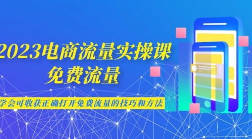 【副业项目7083期】2023电商流量实操课-免费流量，学会可收获正确打开免费流量的技巧和方法-小白副业网
