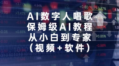 【副业项目7134期】AI数字人唱歌，保姆级AI教程，从小白到专家（视频+软件）-小白副业网