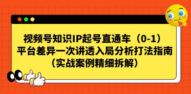 【副业项目7329期】视频号-知识IP起号直通车（0-1）平台差异一次讲透入局分析打法指南-小白副业网