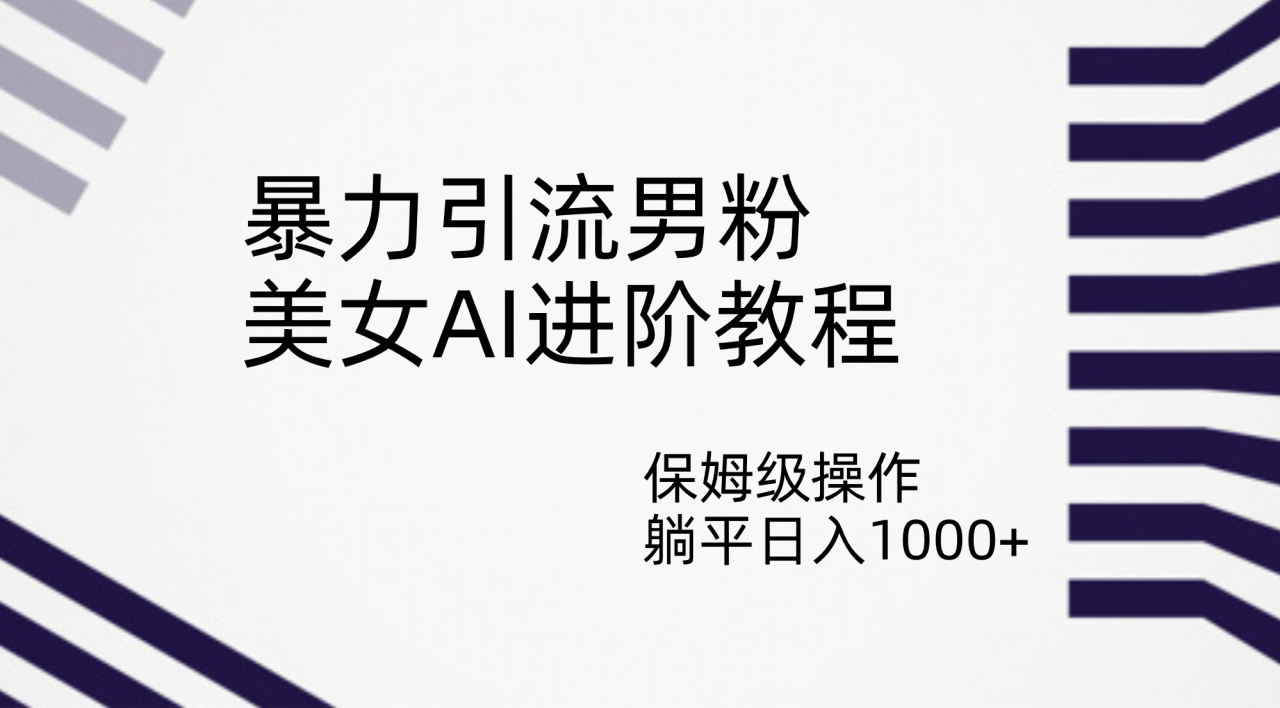 【副业项目7336期】暴力引流男粉，美女AI进阶教程，保姆级操作，躺平日入1000+-小白副业网