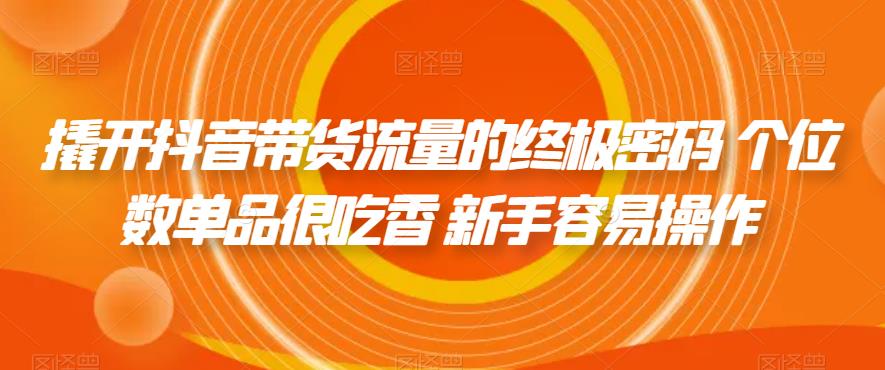 【副业项目7365期】撬开抖音带货流量的终极密码 个位数单品很吃香 新手容易操作-小白副业网