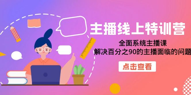 【副业项目7389期】主播线上特训营：全面系统主播课，解决百分之90的主播面临的问题（22节课）-小白副业网