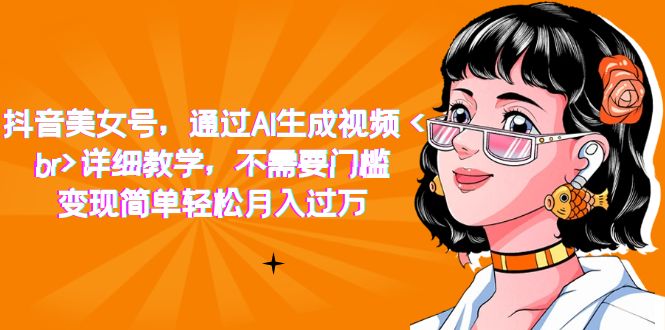 【副业项目7407期】抖音美女号，通过AI生成视频，详细教学，不需要门槛，变现简单轻松月入过万-小白副业网