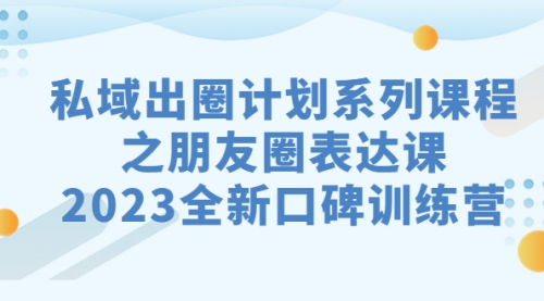 【副业项目7221期】私域-出圈计划系列课程之朋友圈-表达课-小白副业网