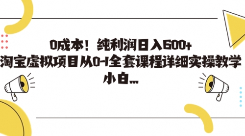 【副业项目7225期】0成本！纯利润日入600+，淘宝虚拟项目从0-1全套课程-小白副业网