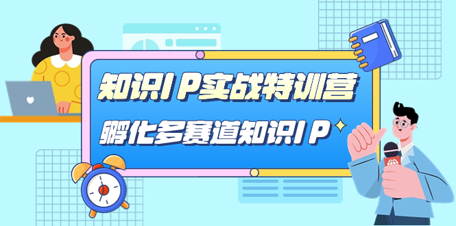 【副业项目7514期】知识IP实战特训营，​孵化-多赛道知识IP（33节课）-小白副业网