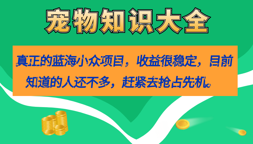 【副业项目7554期】真正的蓝海小众项目，宠物知识大全，收益很稳定（教务+素材）-小白副业网