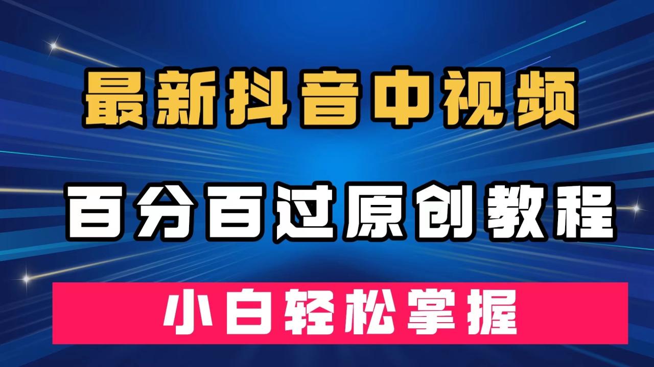 【副业项目7558期】最新抖音中视频百分百过原创教程，深度去重，小白轻松掌握-小白副业网