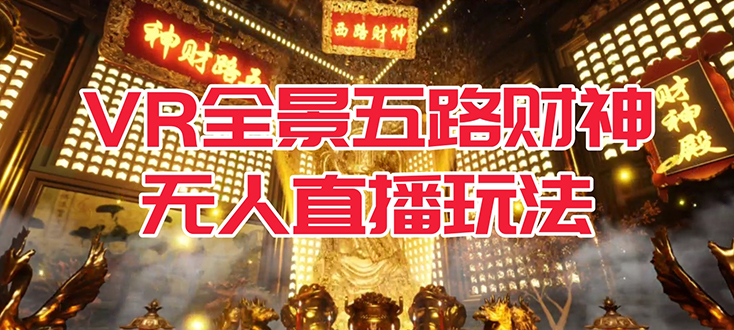 【副业项目7580期】VR全景模式五路财神无人直播玩法，抖音目前最火玩法独家制作【吸金又吸睛】-小白副业网