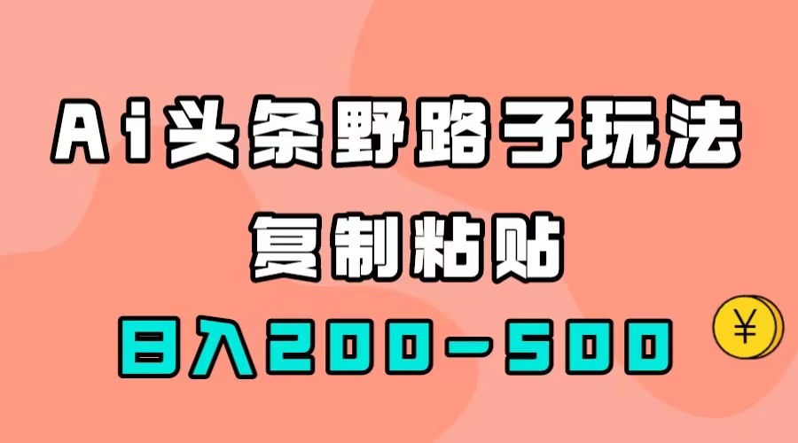 【副业项目7616期】AI头条野路子玩法，只需复制粘贴，日入200-500+-小白副业网