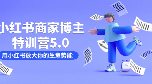 【副业项目7627期】小红书商家-博主特训营5.0，用小红书放大你的生意势能（19节课+资料）-小白副业网