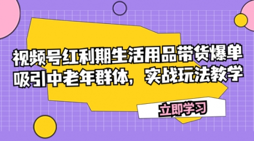 【副业项目7897期】视频号红利期生活用品带货爆单，吸引中老年群体，实战玩法教学-小白副业网