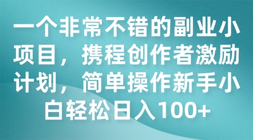 【副业项目7925期】一个非常不错的副业小项目，携程创作者激励计划，简单操作新手小白日入100+-小白副业网