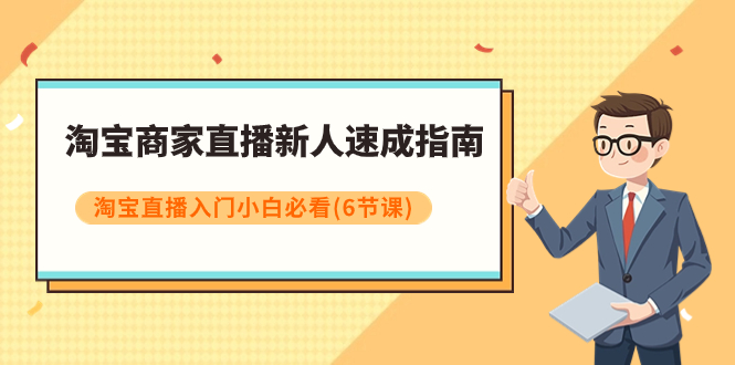 【副业项目8140期】淘宝商家直播新人速成指南，淘宝直播入门小白必看（6节课）-小白副业网