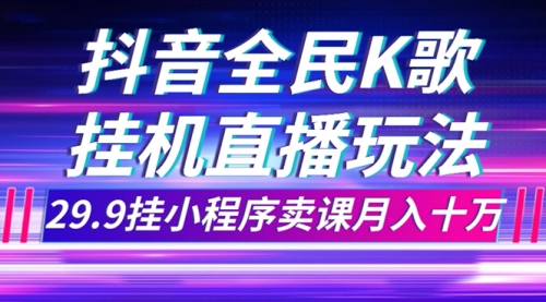 【副业项目7974期】抖音全民K歌直播不露脸玩法，29.9挂小程序卖课月入10万-小白副业网